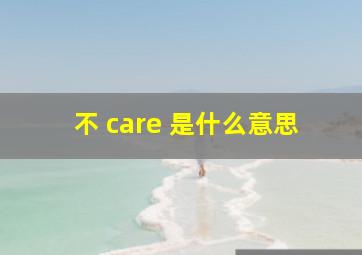 不 care 是什么意思